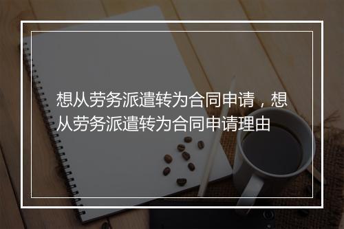 想从劳务派遣转为合同申请，想从劳务派遣转为合同申请理由