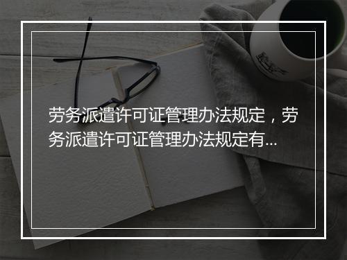 劳务派遣许可证管理办法规定，劳务派遣许可证管理办法规定有效吗