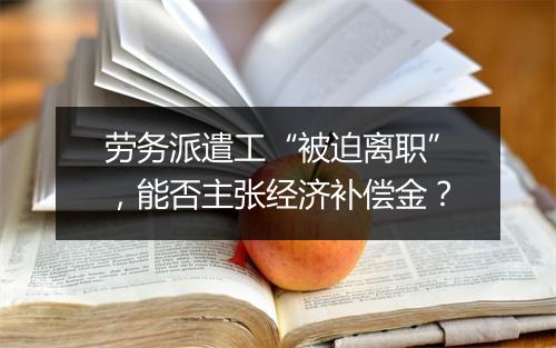劳务派遣工“被迫离职”，能否主张经济补偿金？
