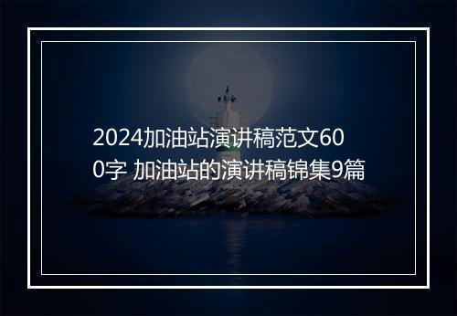 2024加油站演讲稿范文600字 加油站的演讲稿锦集9篇