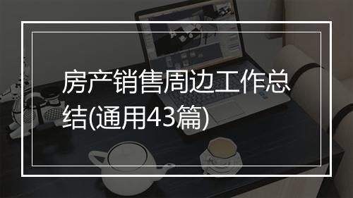 房产销售周边工作总结(通用43篇)