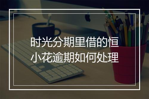 时光分期里借的恒小花逾期如何处理