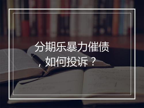 分期乐暴力催债，如何投诉？