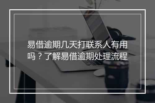 易借逾期几天打联系人有用吗？了解易借逾期处理流程