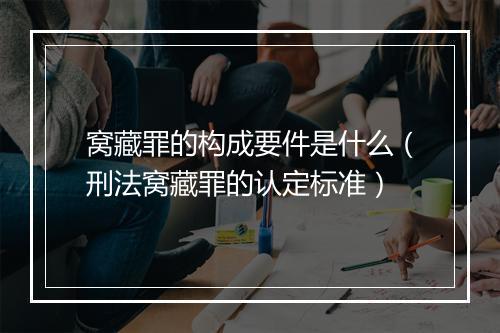 窝藏罪的构成要件是什么（刑法窝藏罪的认定标准）