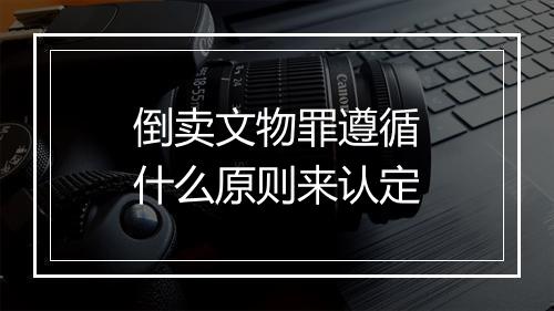 倒卖文物罪遵循什么原则来认定