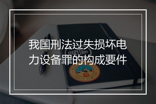 我国刑法过失损坏电力设备罪的构成要件