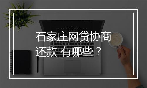 石家庄网贷协商还款 有哪些？