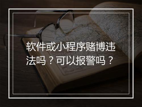 软件或小程序赌博违法吗？可以报警吗？