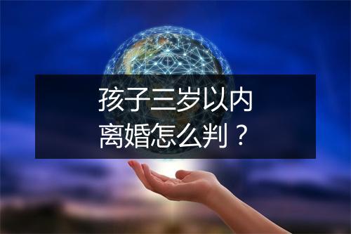 孩子三岁以内离婚怎么判？