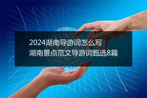2024湖南导游词怎么写 湖南景点范文导游词甄选8篇