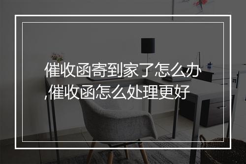 催收函寄到家了怎么办,催收函怎么处理更好