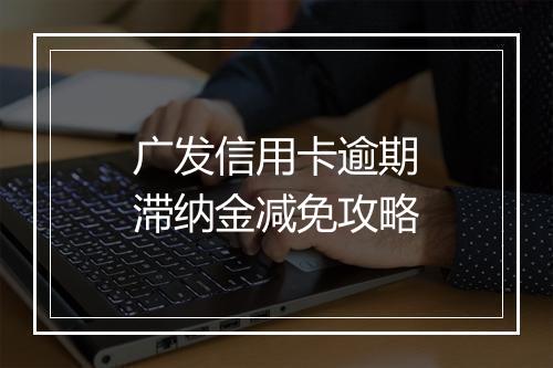 广发信用卡逾期滞纳金减免攻略