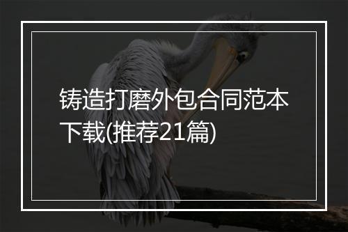 铸造打磨外包合同范本下载(推荐21篇)