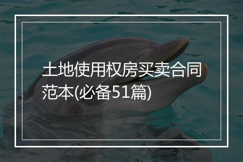 土地使用权房买卖合同范本(必备51篇)