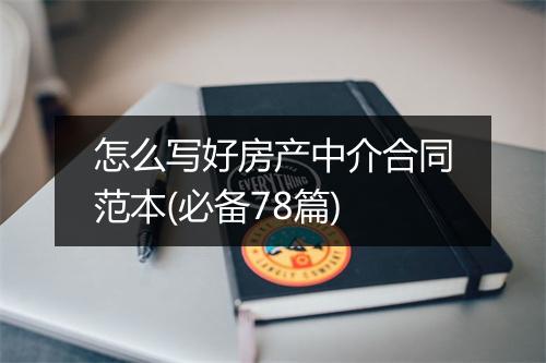怎么写好房产中介合同范本(必备78篇)