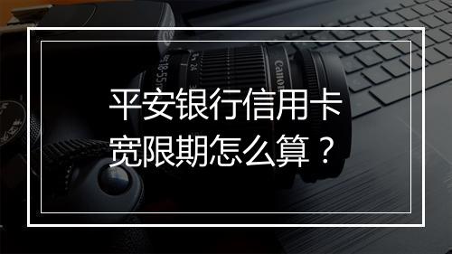 平安银行信用卡宽限期怎么算？