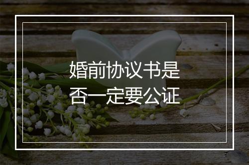 婚前协议书是否一定要公证