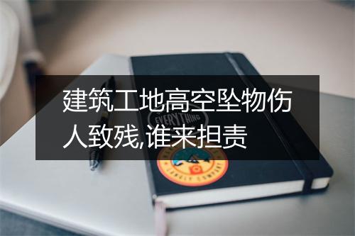 建筑工地高空坠物伤人致残,谁来担责