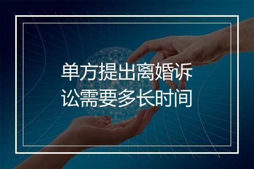 单方提出离婚诉讼需要多长时间