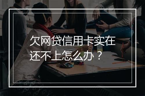 欠网贷信用卡实在还不上怎么办？