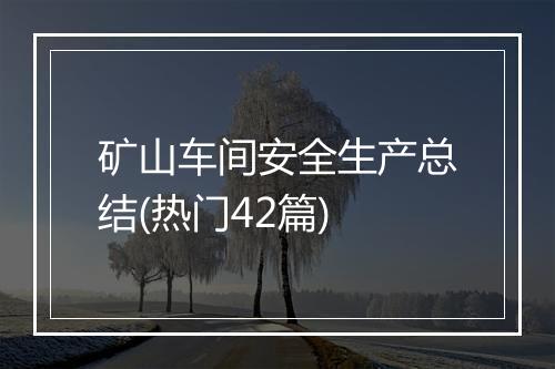 矿山车间安全生产总结(热门42篇)