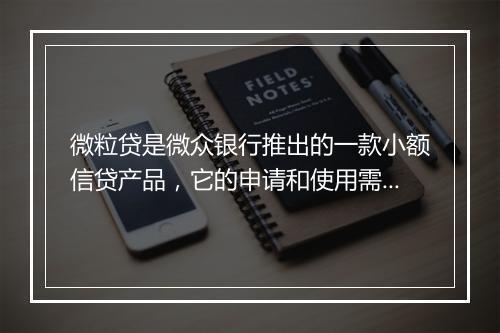 微粒贷是微众银行推出的一款小额信贷产品，它的申请和使用需要满足一定的条件和要求。以下是微粒贷都需要的信息