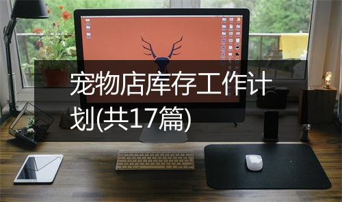 宠物店库存工作计划(共17篇)