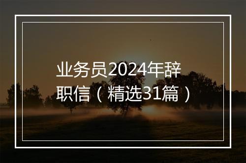 业务员2024年辞职信（精选31篇）