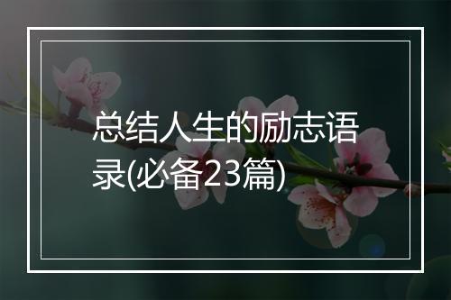 总结人生的励志语录(必备23篇)