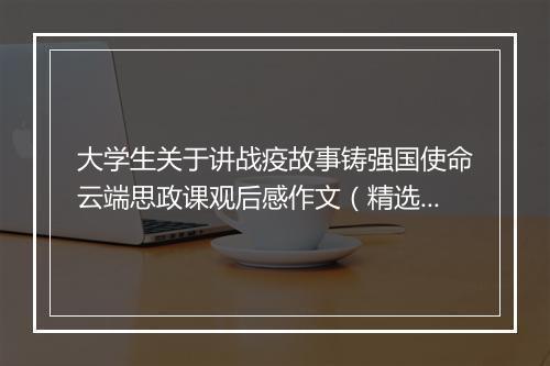 大学生关于讲战疫故事铸强国使命云端思政课观后感作文（精选26篇）