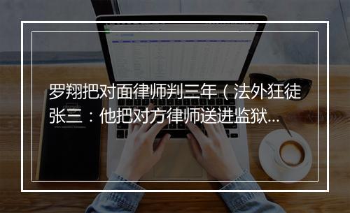 罗翔把对面律师判三年（法外狂徒张三：他把对方律师送进监狱）