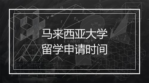 马来西亚大学留学申请时间