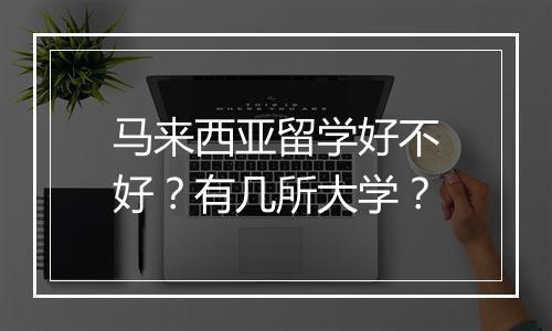 马来西亚留学好不好？有几所大学？
