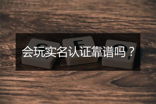 会玩实名认证靠谱吗？