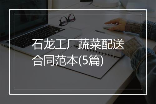 石龙工厂蔬菜配送合同范本(5篇)