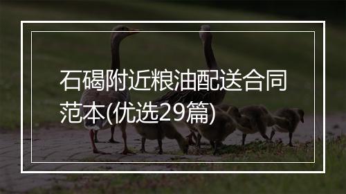 石碣附近粮油配送合同范本(优选29篇)