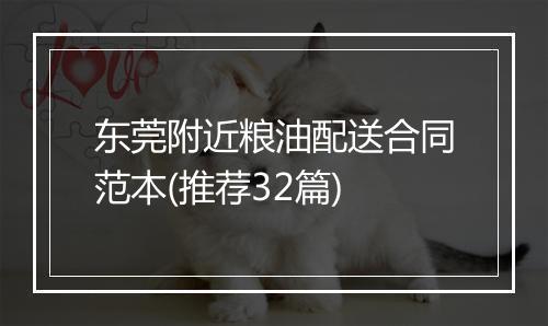 东莞附近粮油配送合同范本(推荐32篇)