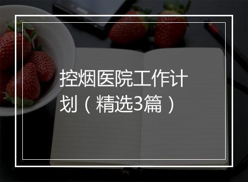 控烟医院工作计划（精选3篇）