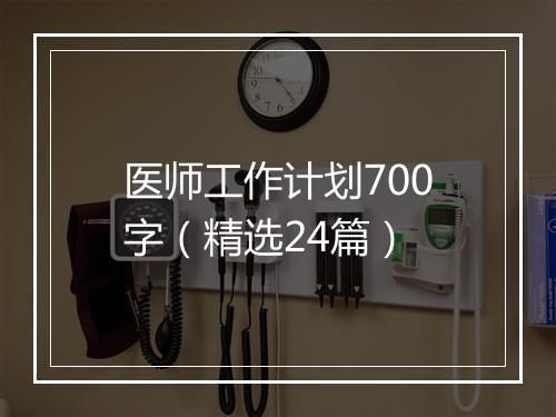 医师工作计划700字（精选24篇）