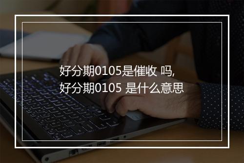 好分期0105是催收 吗,好分期0105 是什么意思