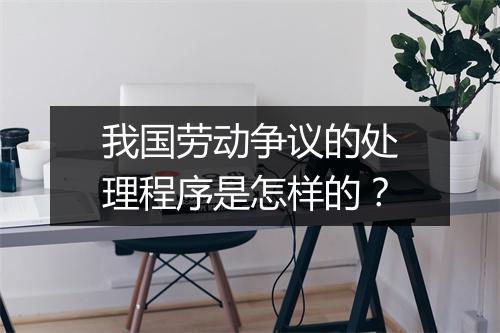 我国劳动争议的处理程序是怎样的？