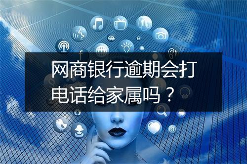 网商银行逾期会打电话给家属吗？