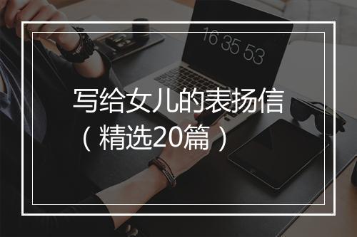 写给女儿的表扬信（精选20篇）