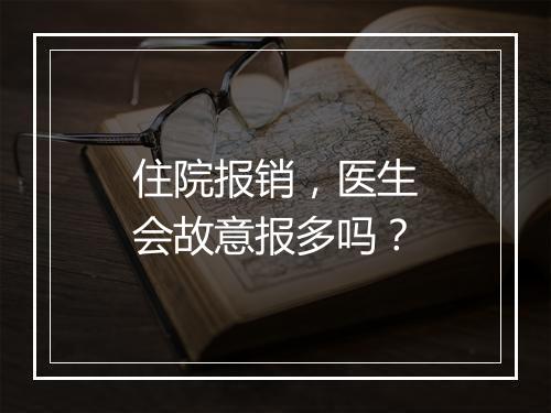 住院报销，医生会故意报多吗？
