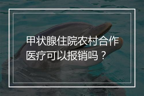 甲状腺住院农村合作医疗可以报销吗？