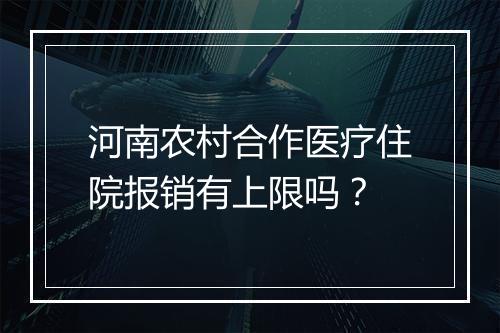 河南农村合作医疗住院报销有上限吗？