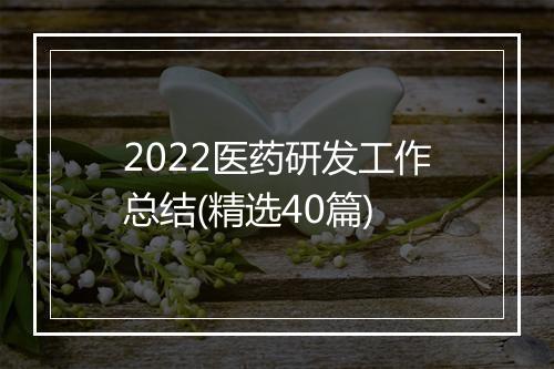 2022医药研发工作总结(精选40篇)