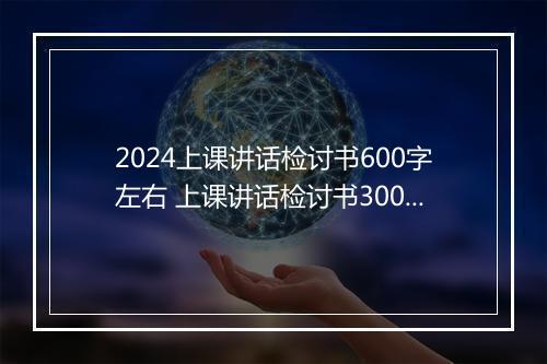 2024上课讲话检讨书600字左右 上课讲话检讨书300字精品合集10篇
