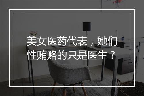 美女医药代表，她们性贿赂的只是医生？